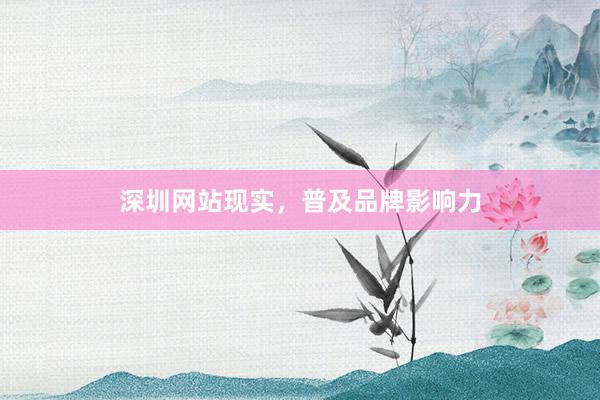 深圳网站现实，普及品牌影响力
