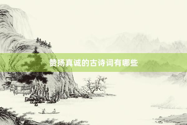 赞扬真诚的古诗词有哪些
