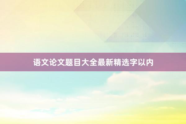 语文论文题目大全最新精选字以内